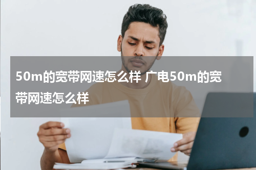 50m的宽带网速怎么样 广电50m的宽带网速怎么样