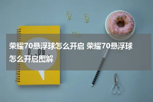 荣耀70悬浮球怎么开启 荣耀70悬浮球怎么开启图解