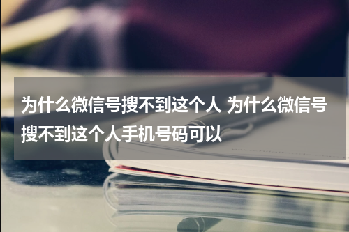 为什么微信号搜不到这个人 为什么微信号搜不到这个人手机号码可以