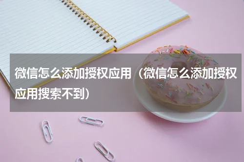微信怎么添加授权应用（微信怎么添加授权应用搜索不到）