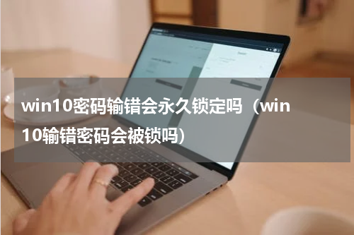 win10密码输错会永久锁定吗（win10输错密码会被锁吗）