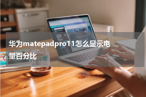 华为matepadpro11怎么显示电量百分比
