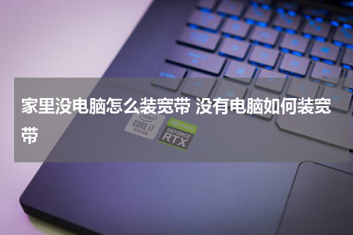 家里没电脑怎么装宽带 没有电脑如何装宽带