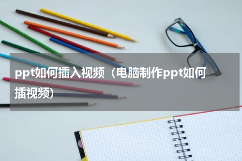 ppt如何插入视频（电脑制作ppt如何插视频）