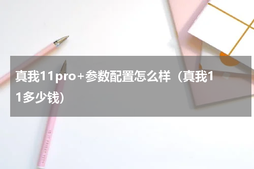 真我11pro+参数配置怎么样（真我11多少钱）