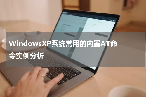 WindowsXP系统常用的内置AT命令实例分析