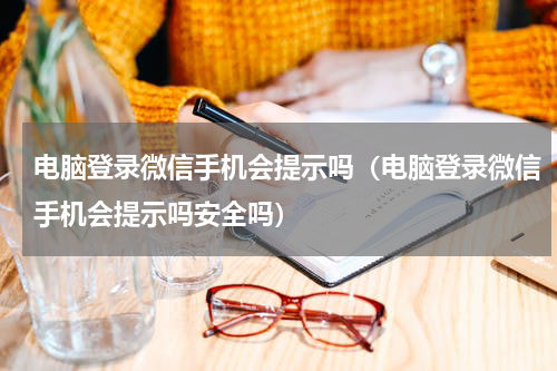 电脑登录微信手机会提示吗（电脑登录微信手机会提示吗安全吗）