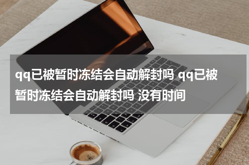 qq已被暂时冻结会自动解封吗 qq已被暂时冻结会自动解封吗 没有时间