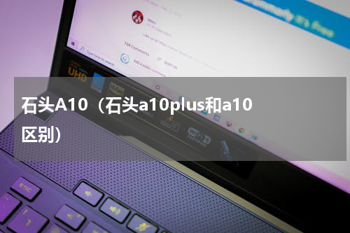 石头A10（石头a10plus和a10区别）