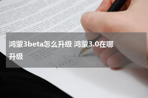鸿蒙3beta怎么升级 鸿蒙3.0在哪升级