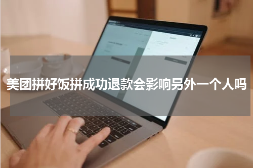 美团拼好饭拼成功退款会影响另外一个人吗
