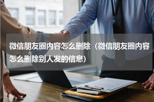 微信朋友圈内容怎么删除（微信朋友圈内容怎么删除别人发的信息）