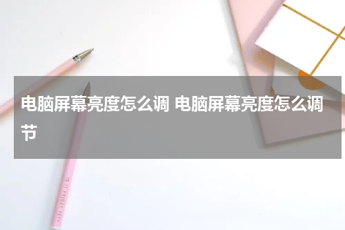 电脑屏幕亮度怎么调 电脑屏幕亮度怎么调节