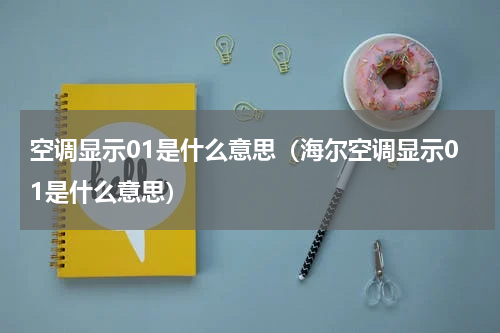 空调显示01是什么意思（海尔空调显示01是什么意思）