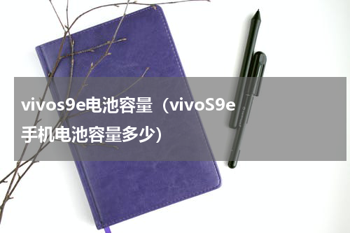 vivos9e电池容量（vivoS9e手机电池容量多少）