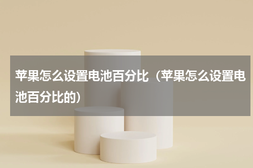 苹果怎么设置电池百分比（苹果怎么设置电池百分比的）