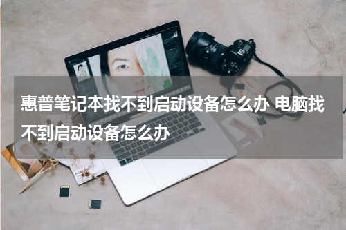 惠普笔记本找不到启动设备怎么办 电脑找不到启动设备怎么办