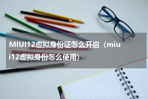 MIUI12虚拟身份证怎么开启（miui12虚拟身份怎么使用）