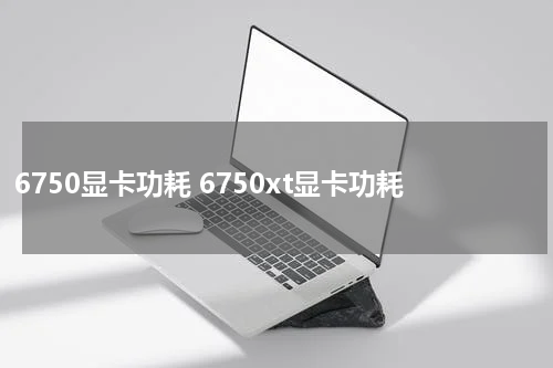 6750显卡功耗 6750xt显卡功耗