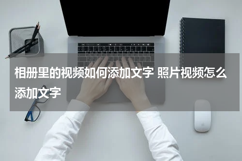 相册里的视频如何添加文字 照片视频怎么添加文字