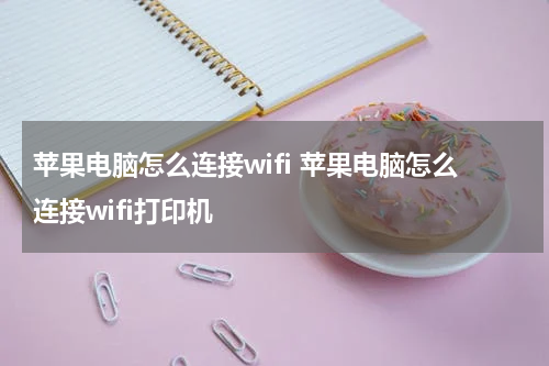 苹果电脑怎么连接wifi 苹果电脑怎么连接wifi打印机