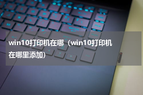 win10打印机在哪（win10打印机在哪里添加）