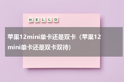 苹果12mini单卡还是双卡（苹果12mini单卡还是双卡双待）