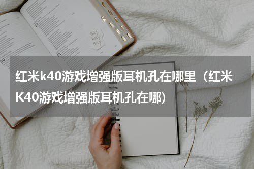 红米k40游戏增强版耳机孔在哪里（红米K40游戏增强版耳机孔在哪）