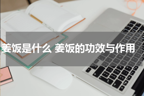 姜饭是什么 姜饭的功效与作用