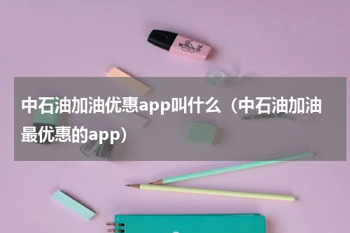 中石油加油优惠app叫什么（中石油加油最优惠的app）