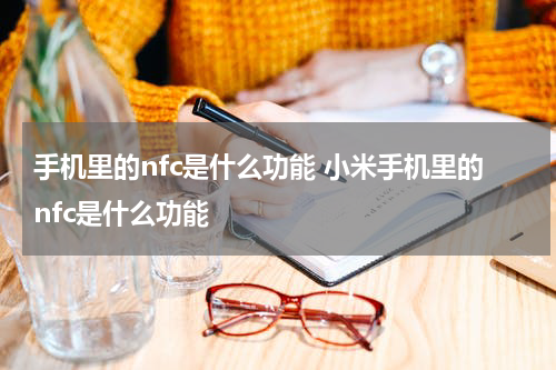 手机里的nfc是什么功能 小米手机里的nfc是什么功能