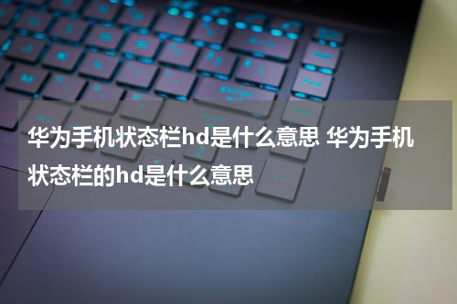 华为手机状态栏hd是什么意思 华为手机状态栏的hd是什么意思