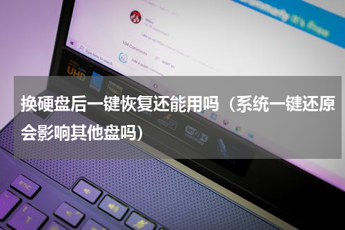换硬盘后一键恢复还能用吗（系统一键还原会影响其他盘吗）
