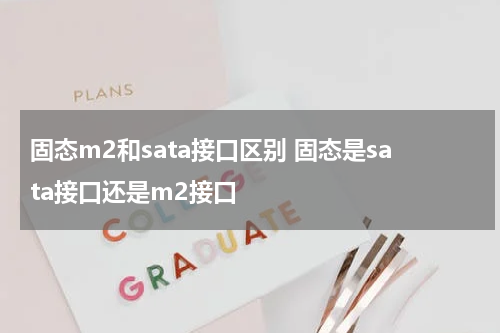 固态m2和sata接口区别 固态是sata接口还是m2接口