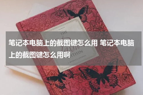 笔记本电脑上的截图键怎么用 笔记本电脑上的截图键怎么用啊