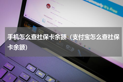 手机怎么查社保卡余额（支付宝怎么查社保卡余额）