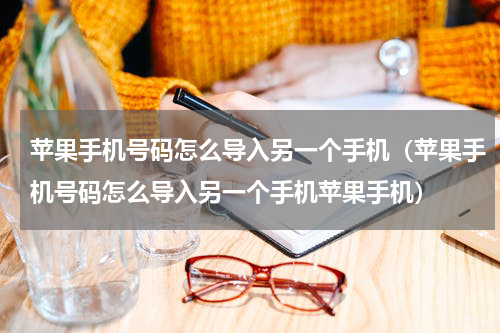 苹果手机号码怎么导入另一个手机（苹果手机号码怎么导入另一个手机苹果手机）