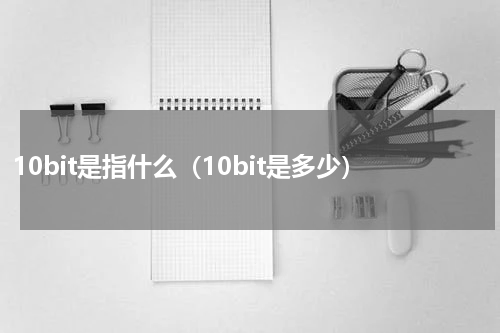 10bit是指什么（10bit是多少）
