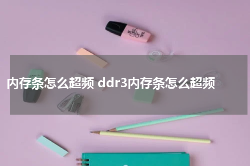 内存条怎么超频 ddr3内存条怎么超频
