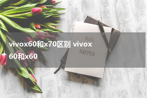 vivox60和x70区别 vivox60和x60
