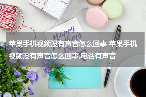 苹果手机视频没有声音怎么回事 苹果手机视频没有声音怎么回事,电话有声音