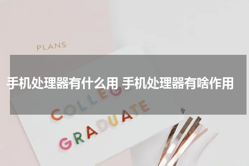 手机处理器有什么用 手机处理器有啥作用