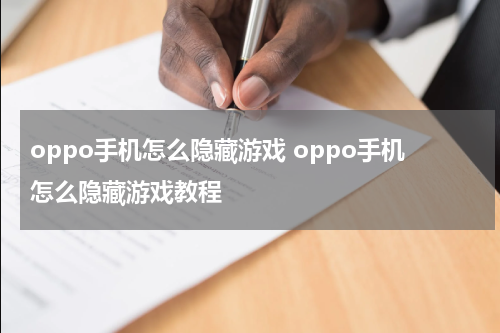 oppo手机怎么隐藏游戏 oppo手机怎么隐藏游戏教程