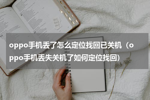 oppo手机丢了怎么定位找回已关机（oppo手机丢失关机了如何定位找回）