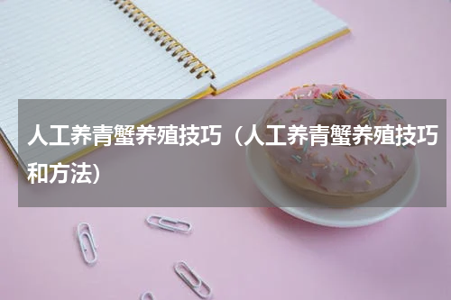 人工养青蟹养殖技巧（人工养青蟹养殖技巧和方法）