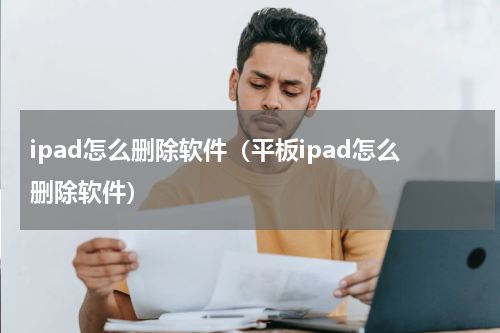 ipad怎么删除软件（平板ipad怎么删除软件）