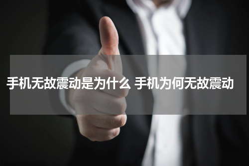 手机无故震动是为什么 手机为何无故震动