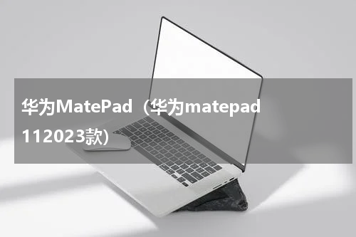 华为MatePad（华为matepad112023款）