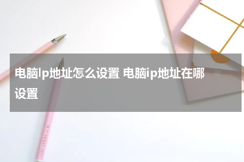 电脑lp地址怎么设置 电脑ip地址在哪设置