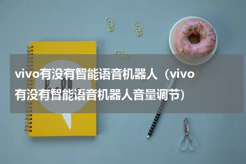 vivo有没有智能语音机器人（vivo有没有智能语音机器人音量调节）